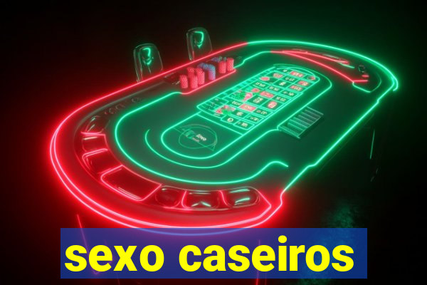 sexo caseiros